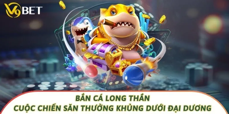 Bắn Cá Long Thần - Cuộc Chiến Săn Thưởng Khủng Dưới Đại Dương