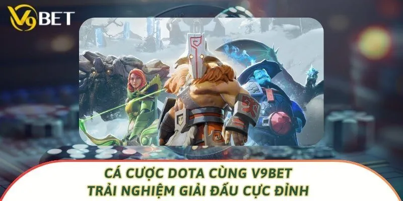 Cá Cược Dota Cùng V9bet - Trải Nghiệm Giải Đấu Cực Đỉnh