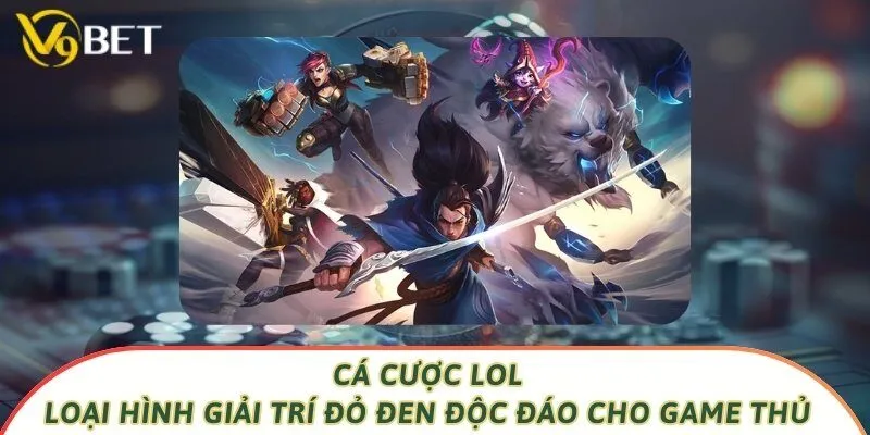 Cá Cược Lol - Loại Hình Giải Trí Đỏ Đen Độc Đáo Cho Game Thủ
