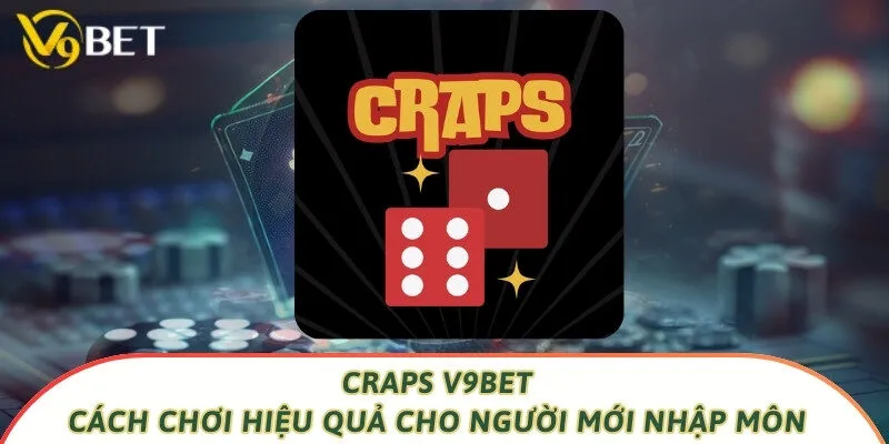 Craps V9bet - Cách Chơi Hiệu Quả Cho Người Mới Nhập Môn