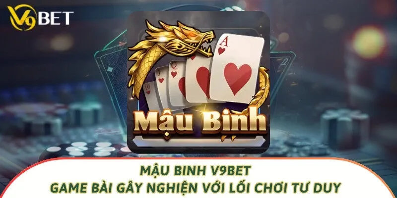 Mậu Binh V9bet – Game Bài Gây Nghiện Với Lối Chơi Tư Duy