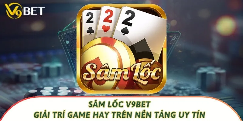 Sâm Lốc V9bet - Giải Trí Game Hay Trên Nền Tảng Uy Tín